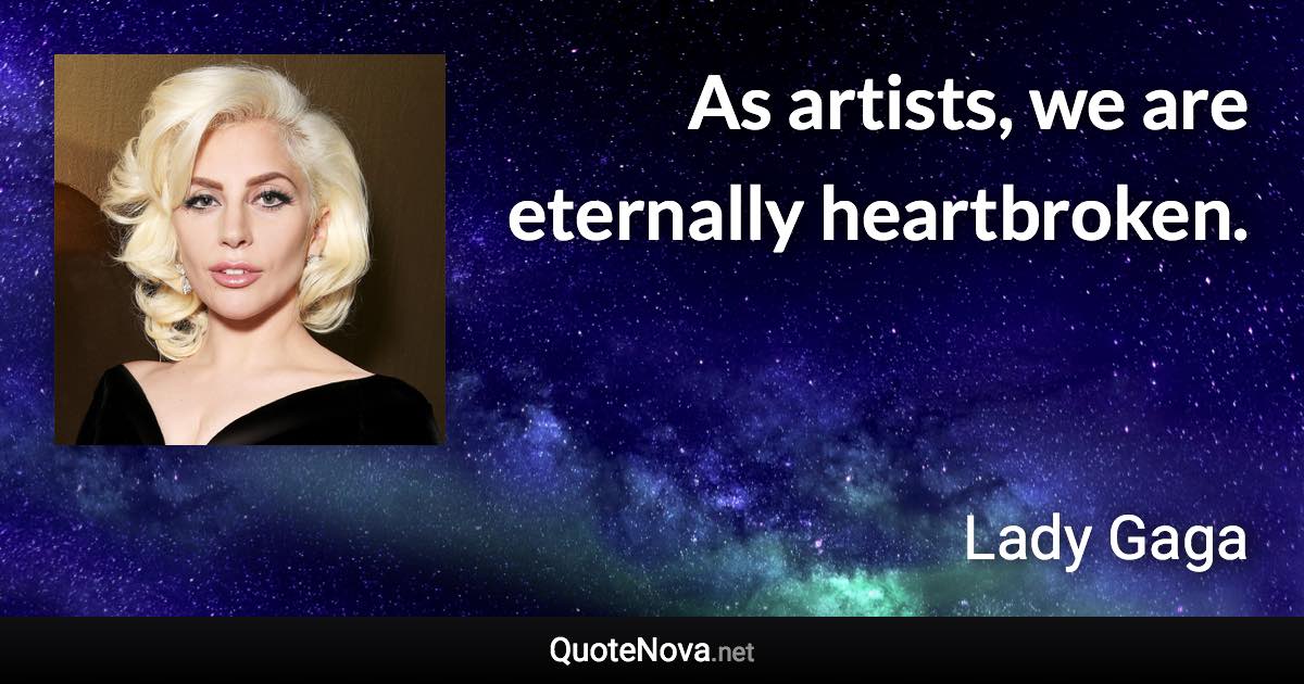 As artists, we are eternally heartbroken. - Lady Gaga quote