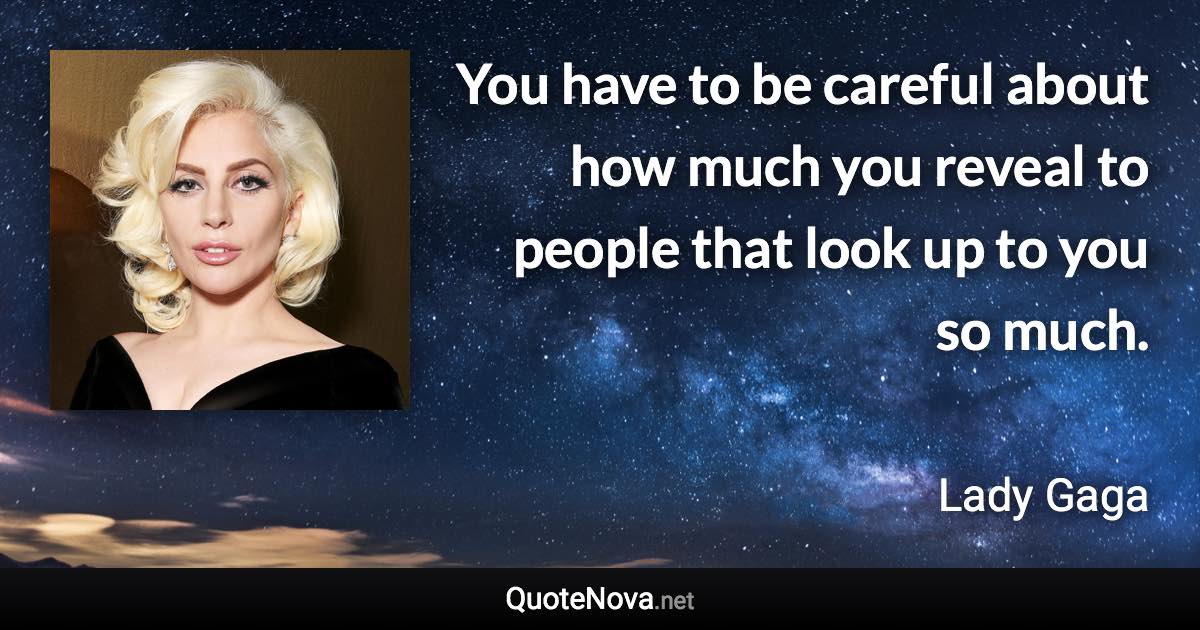 You have to be careful about how much you reveal to people that look up to you so much. - Lady Gaga quote