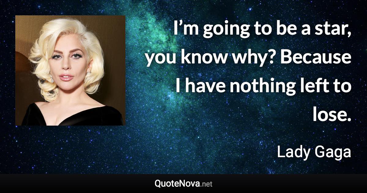 I’m going to be a star, you know why? Because I have nothing left to lose. - Lady Gaga quote