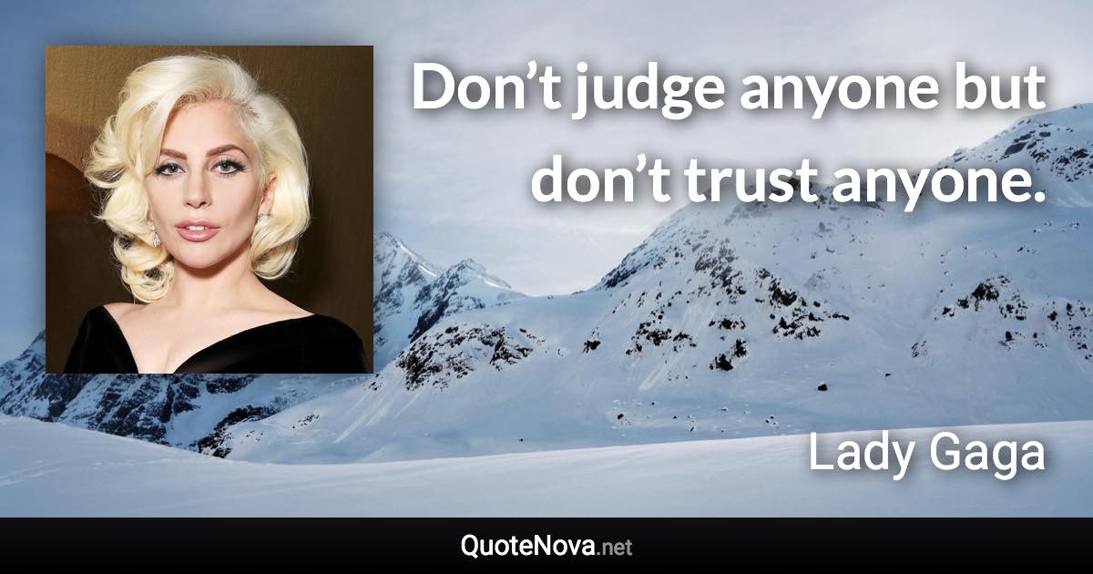 Don’t judge anyone but don’t trust anyone. - Lady Gaga quote