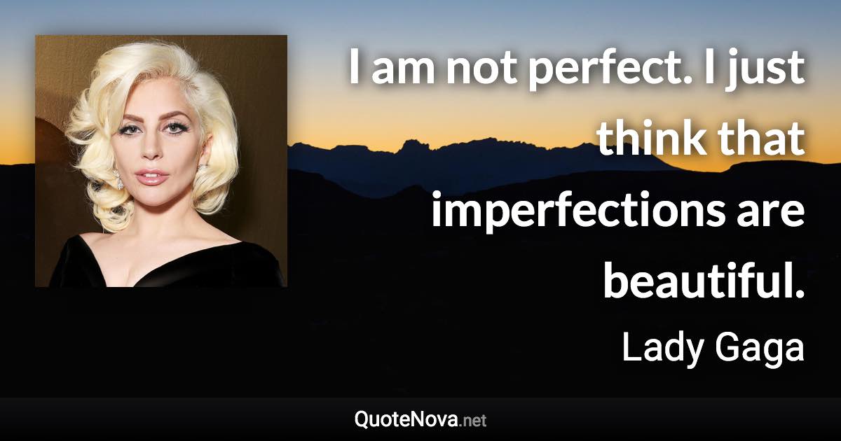 I am not perfect. I just think that imperfections are beautiful. - Lady Gaga quote