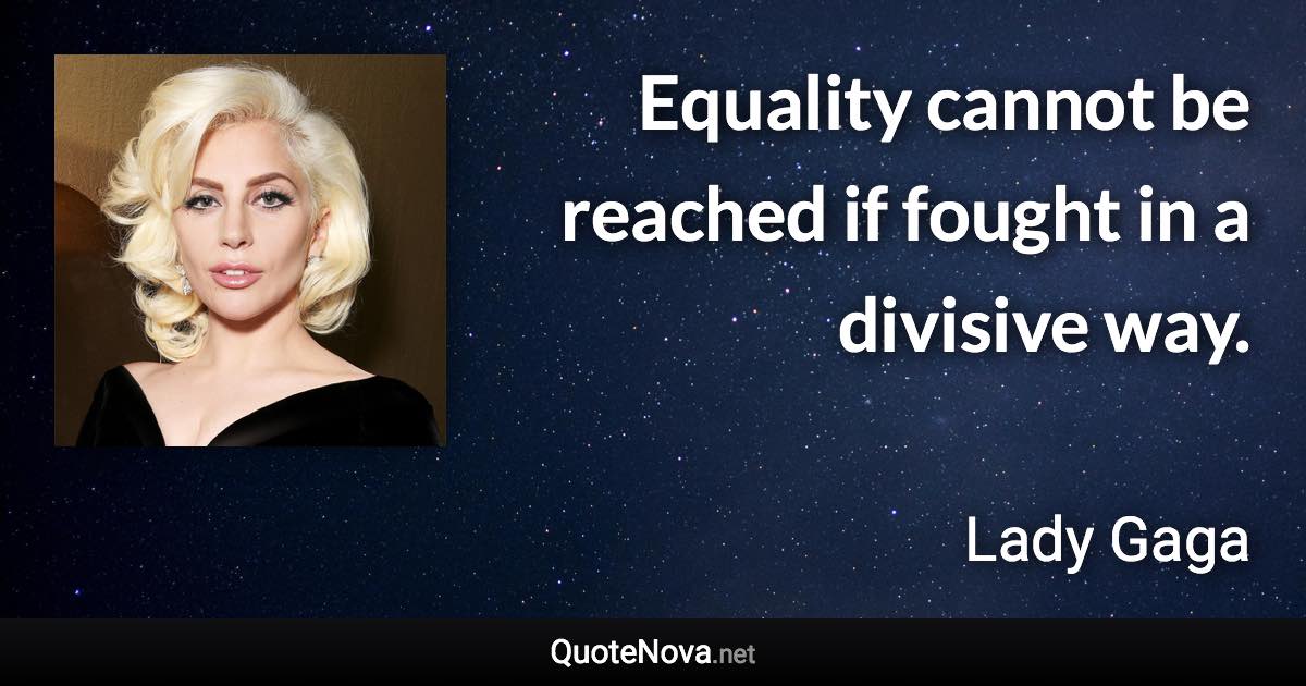 Equality cannot be reached if fought in a divisive way. - Lady Gaga quote