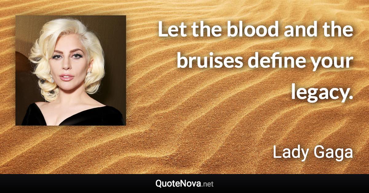 Let the blood and the bruises define your legacy. - Lady Gaga quote