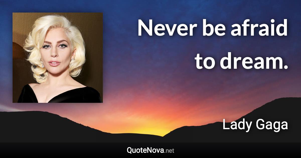 Never be afraid to dream. - Lady Gaga quote