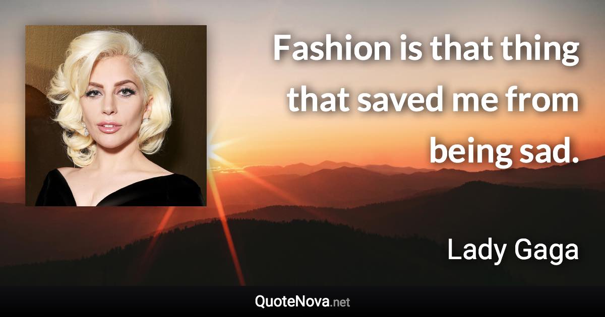 Fashion is that thing that saved me from being sad. - Lady Gaga quote