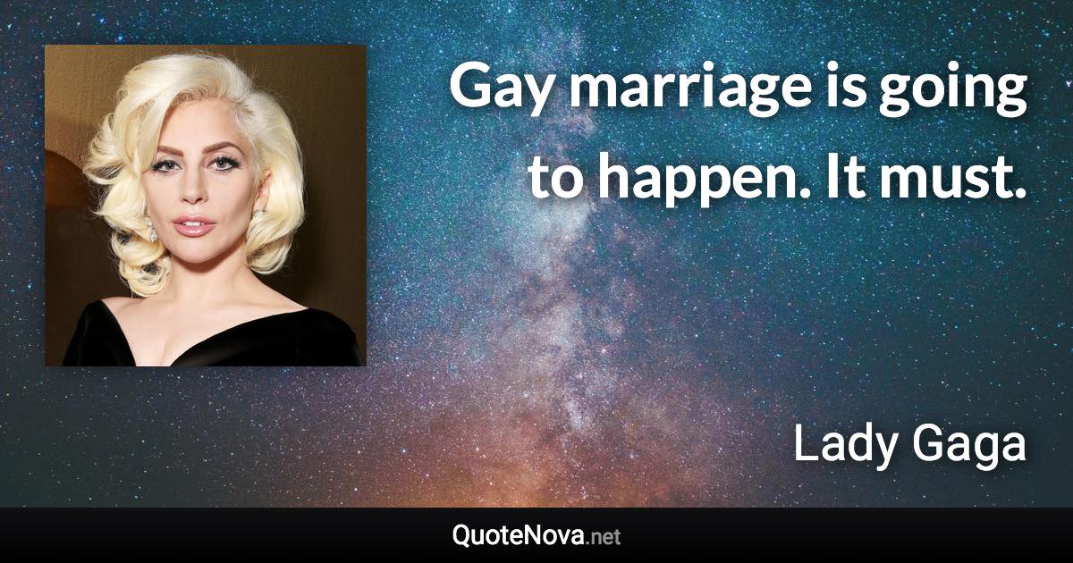 Gay marriage is going to happen. It must. - Lady Gaga quote