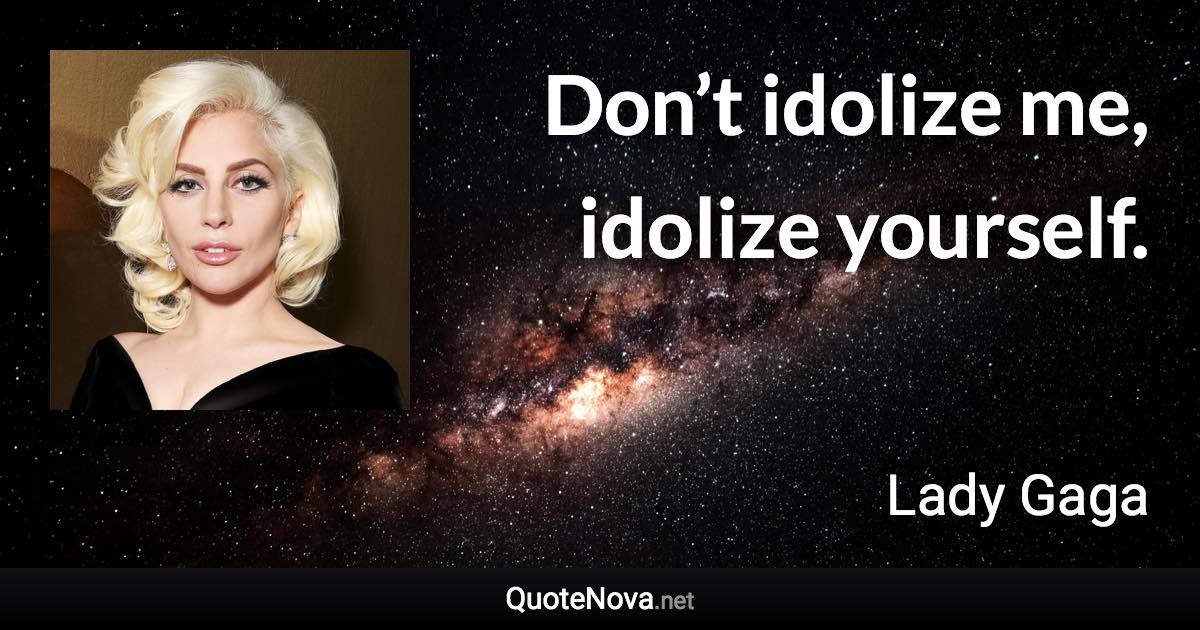 Don’t idolize me, idolize yourself. - Lady Gaga quote