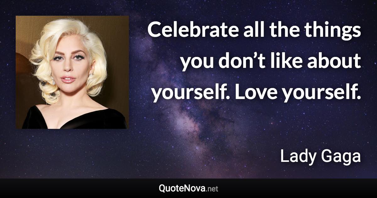 Celebrate all the things you don’t like about yourself. Love yourself. - Lady Gaga quote