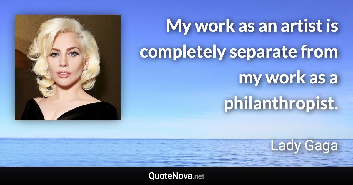 My work as an artist is completely separate from my work as a philanthropist. - Lady Gaga quote