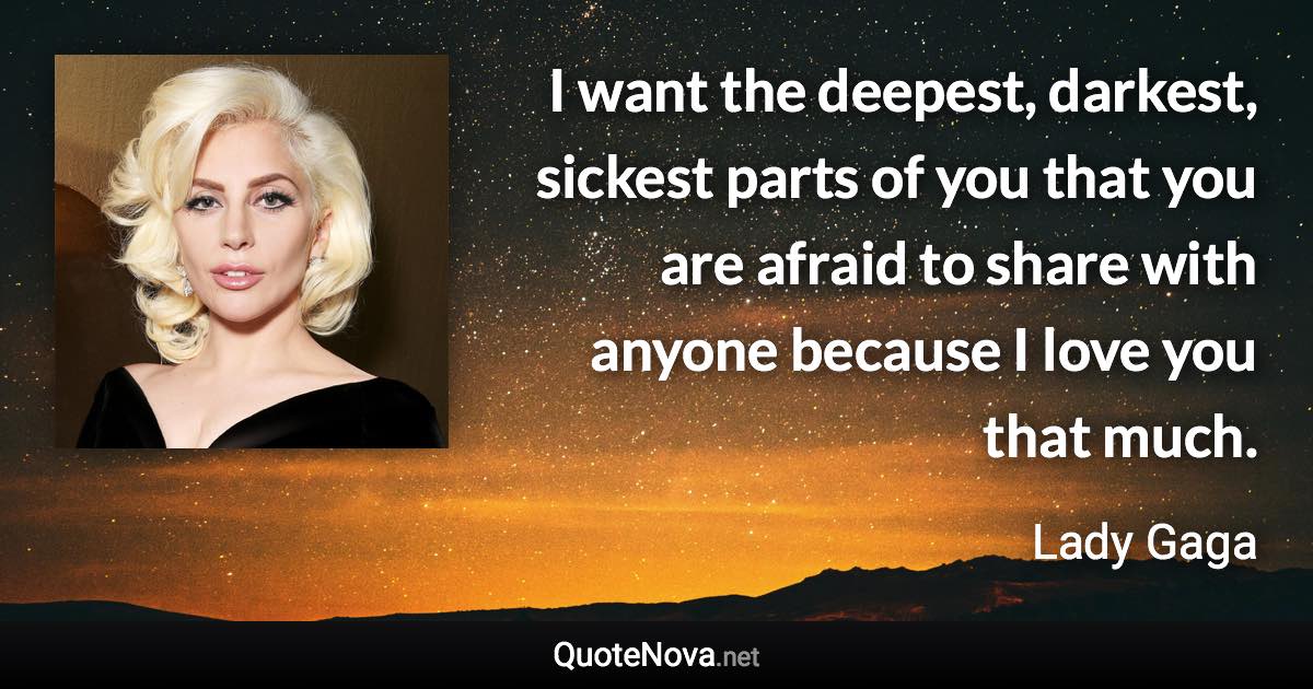 I want the deepest, darkest, sickest parts of you that you are afraid to share with anyone because I love you that much. - Lady Gaga quote