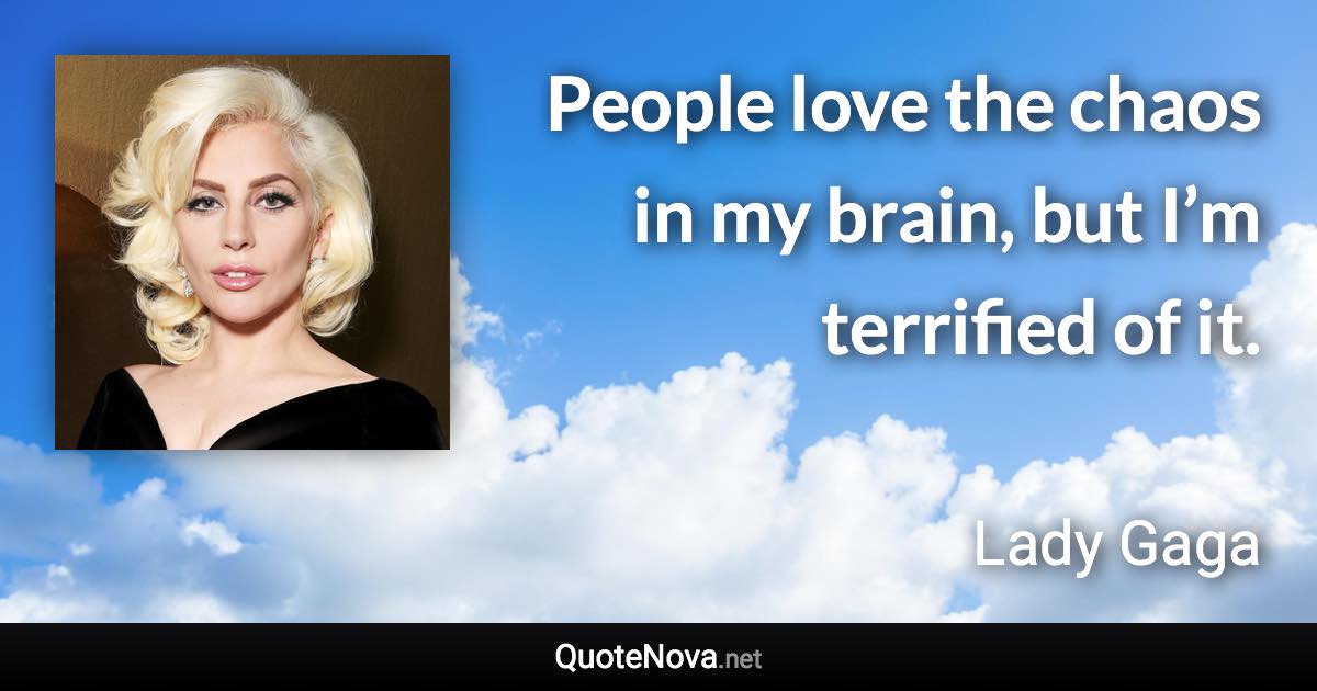 People love the chaos in my brain, but I’m terrified of it. - Lady Gaga quote