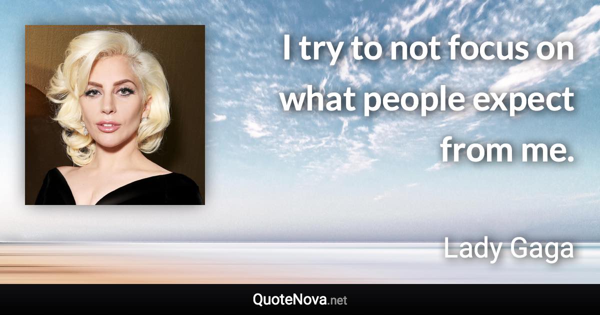 I try to not focus on what people expect from me. - Lady Gaga quote