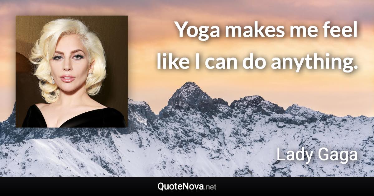 Yoga makes me feel like I can do anything. - Lady Gaga quote