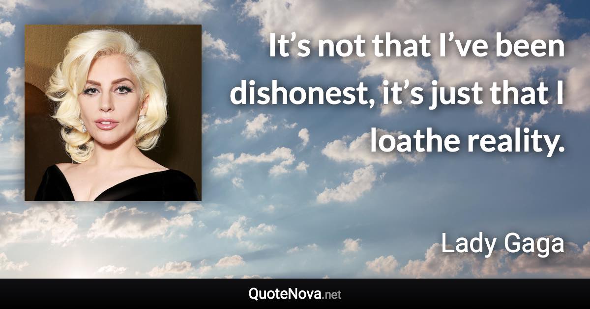 It’s not that I’ve been dishonest, it’s just that I loathe reality. - Lady Gaga quote