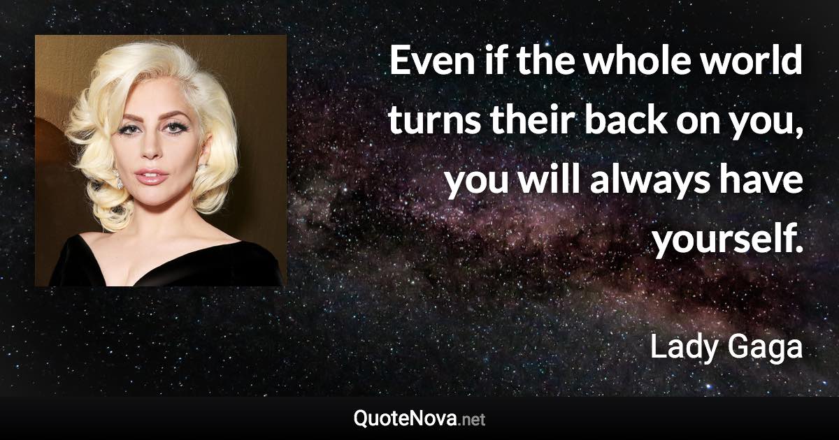 Even if the whole world turns their back on you, you will always have yourself. - Lady Gaga quote