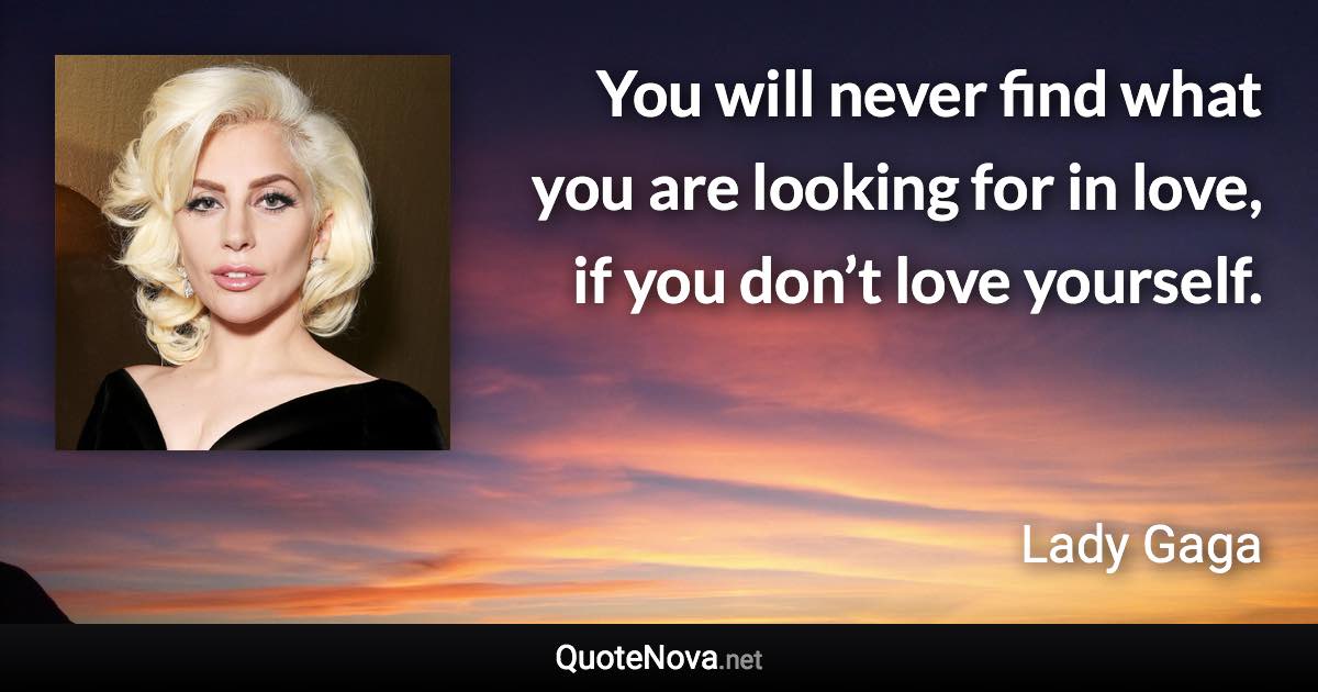 You will never find what you are looking for in love, if you don’t love yourself. - Lady Gaga quote