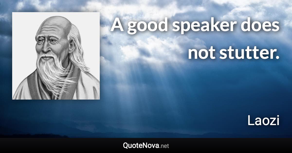 A good speaker does not stutter. - Laozi quote