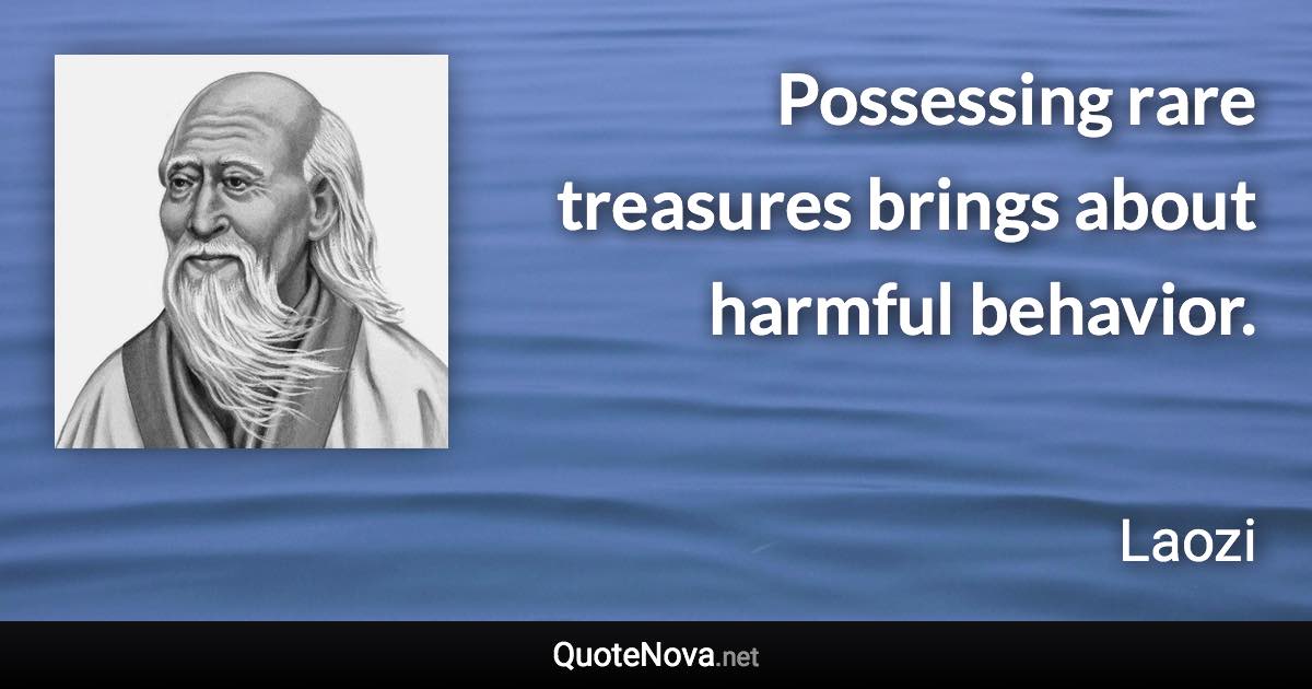 Possessing rare treasures brings about harmful behavior. - Laozi quote