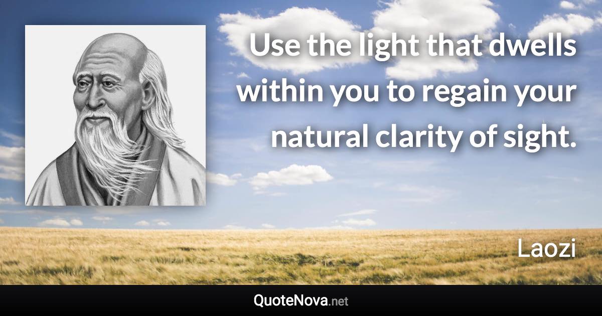 Use the light that dwells within you to regain your natural clarity of sight. - Laozi quote