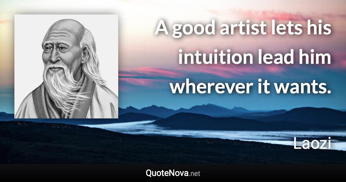 A good artist lets his intuition lead him wherever it wants. - Laozi quote
