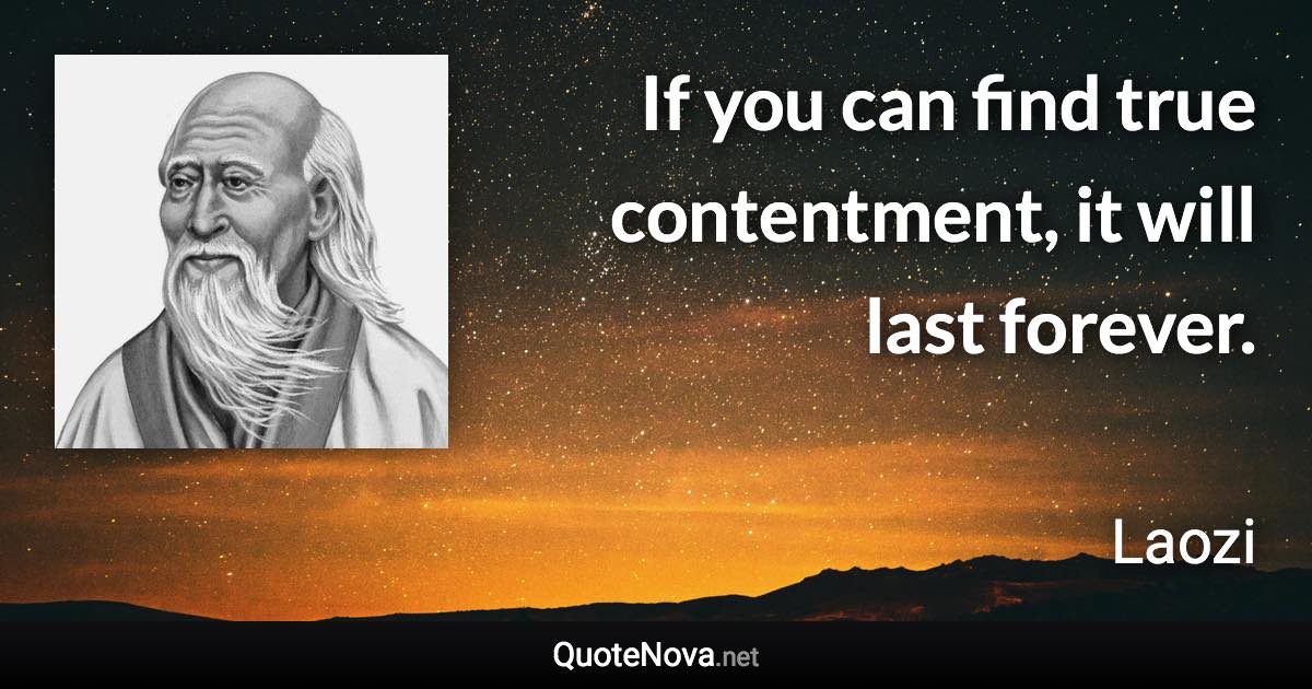 If you can find true contentment, it will last forever. - Laozi quote