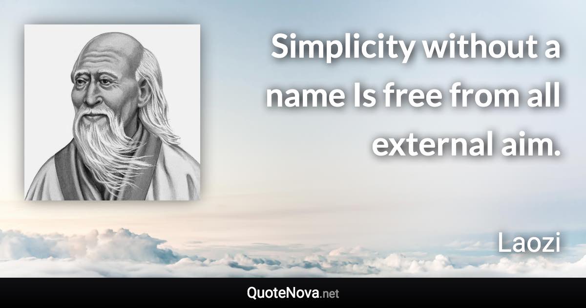 Simplicity without a name Is free from all external aim. - Laozi quote