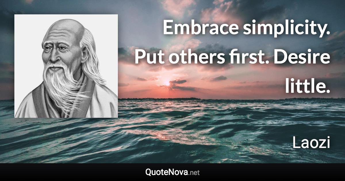 Embrace simplicity. Put others first. Desire little. - Laozi quote