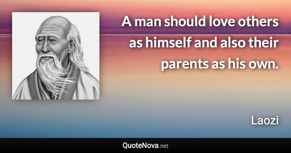 A man should love others as himself and also their parents as his own. - Laozi quote