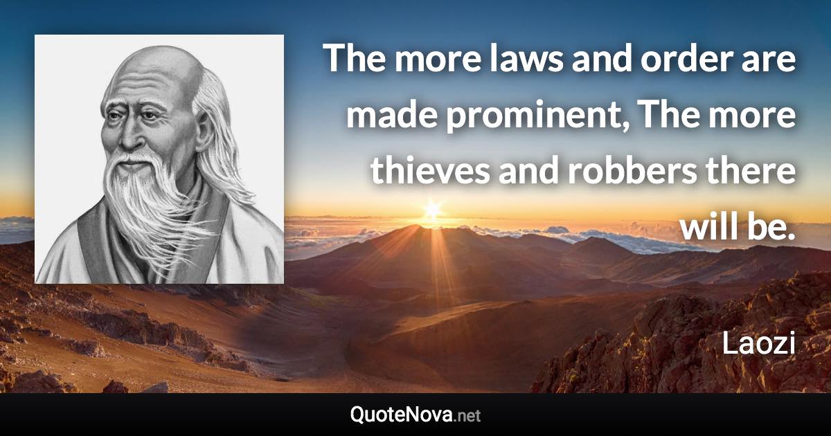 The more laws and order are made prominent, The more thieves and robbers there will be. - Laozi quote