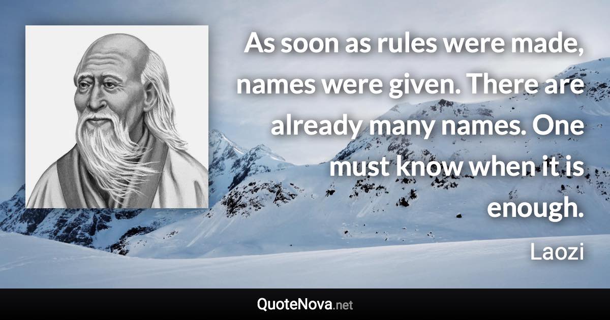 As soon as rules were made, names were given. There are already many names. One must know when it is enough. - Laozi quote