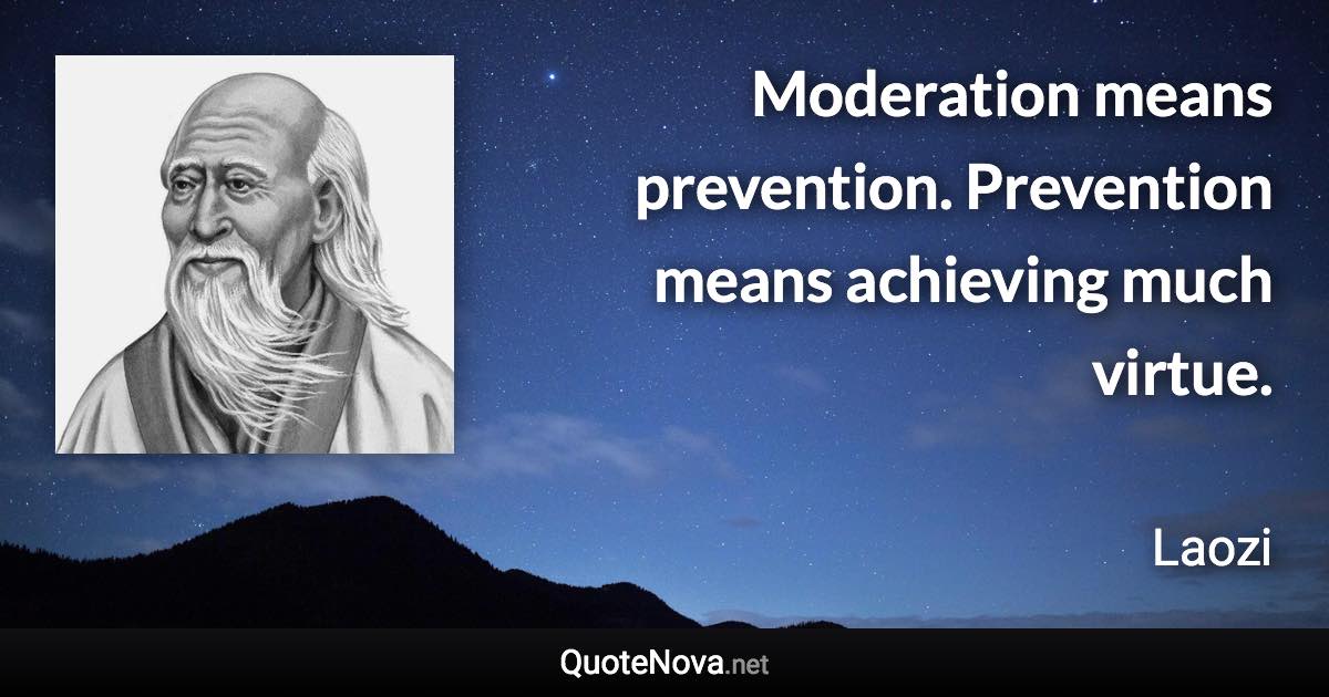 Moderation means prevention. Prevention means achieving much virtue. - Laozi quote