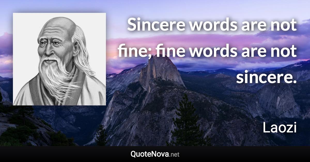 Sincere words are not fine; fine words are not sincere. - Laozi quote