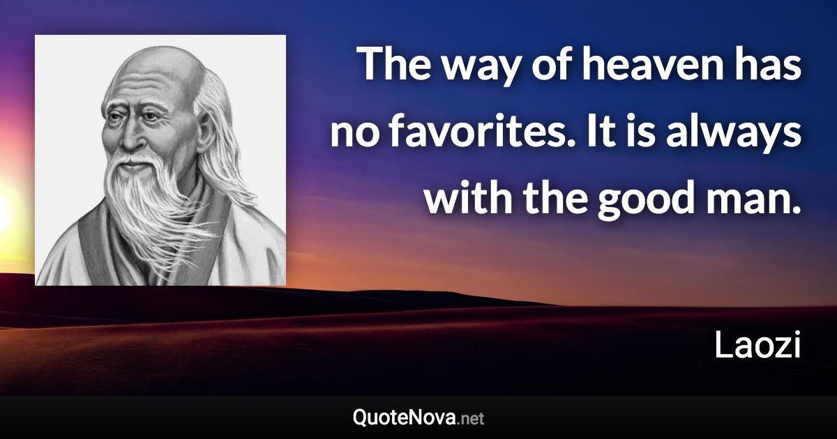 The way of heaven has no favorites. It is always with the good man. - Laozi quote