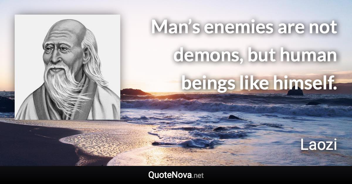 Man’s enemies are not demons, but human beings like himself. - Laozi quote