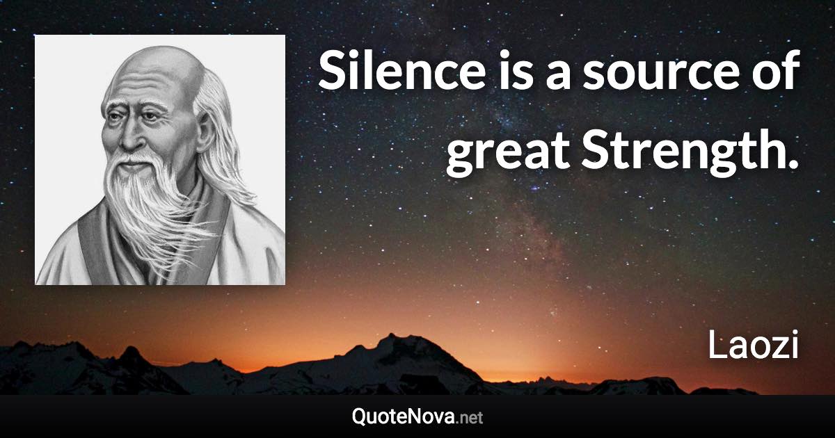 Silence is a source of great Strength. - Laozi quote