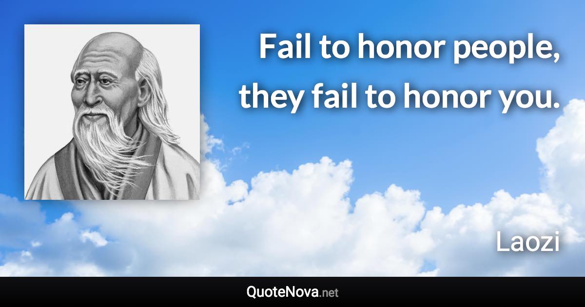 Fail to honor people, they fail to honor you. - Laozi quote