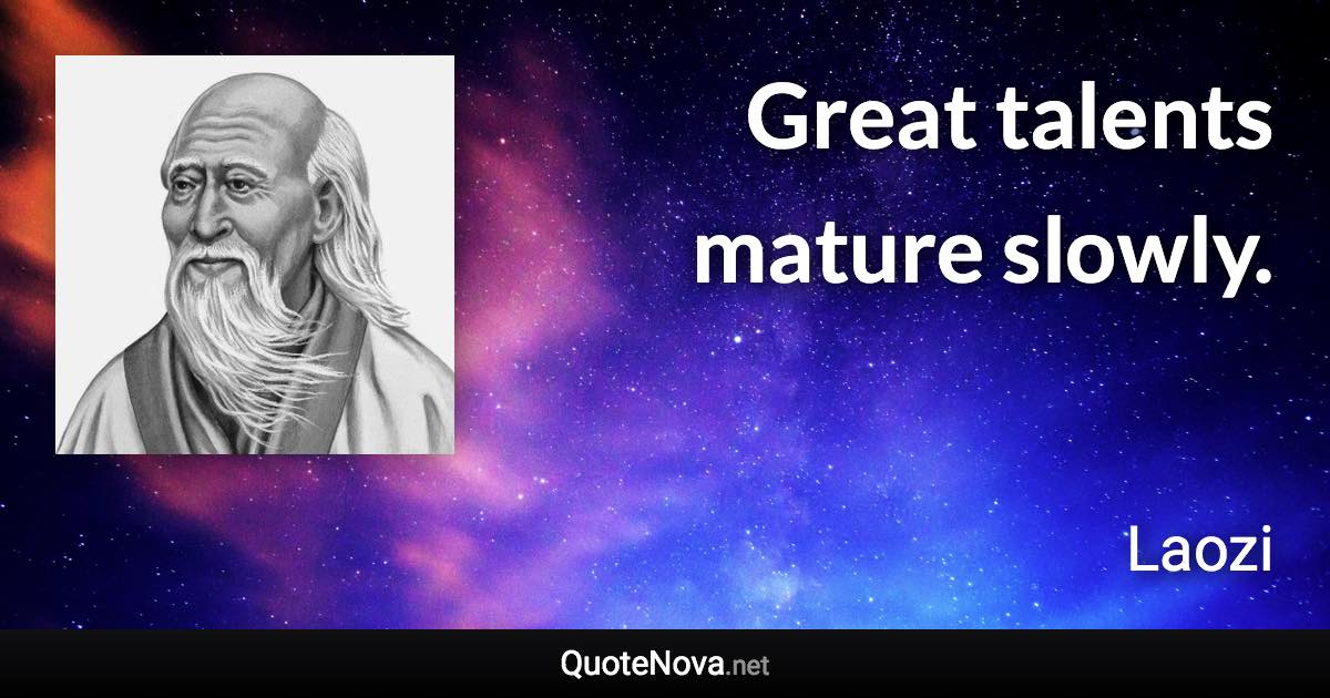 Great talents mature slowly. - Laozi quote