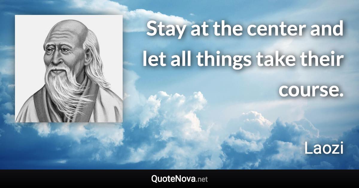 Stay at the center and let all things take their course. - Laozi quote