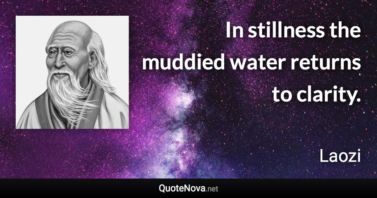 In stillness the muddied water returns to clarity. - Laozi quote