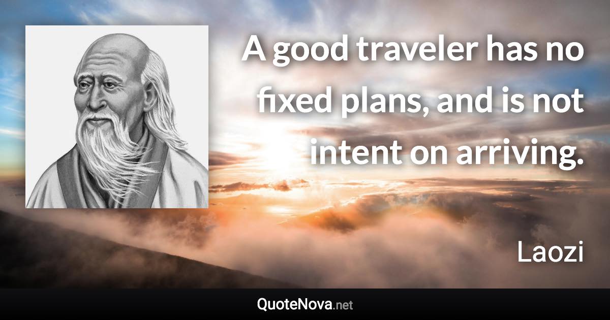 A good traveler has no fixed plans, and is not intent on arriving. - Laozi quote