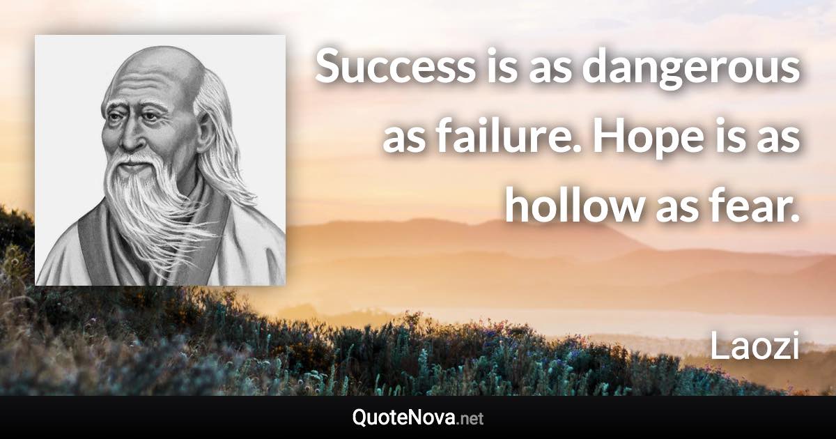 Success is as dangerous as failure. Hope is as hollow as fear. - Laozi quote