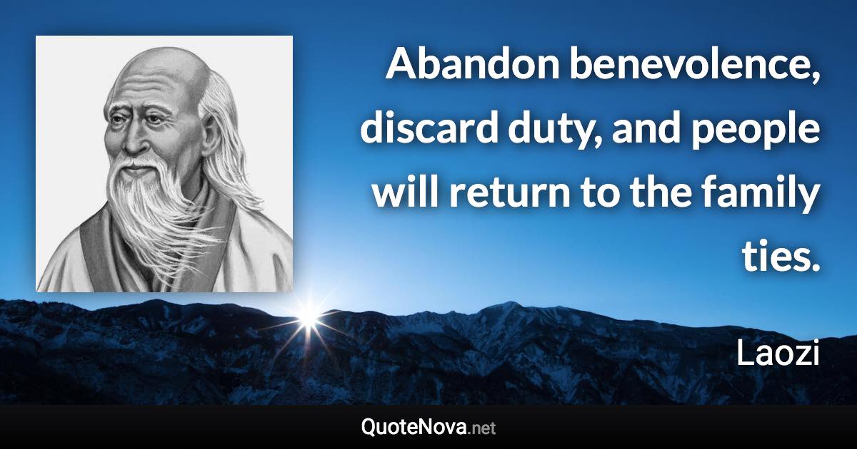 Abandon benevolence, discard duty, and people will return to the family ties. - Laozi quote