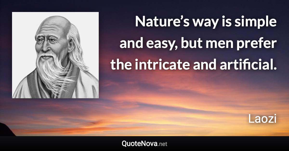 Nature’s way is simple and easy, but men prefer the intricate and artificial. - Laozi quote