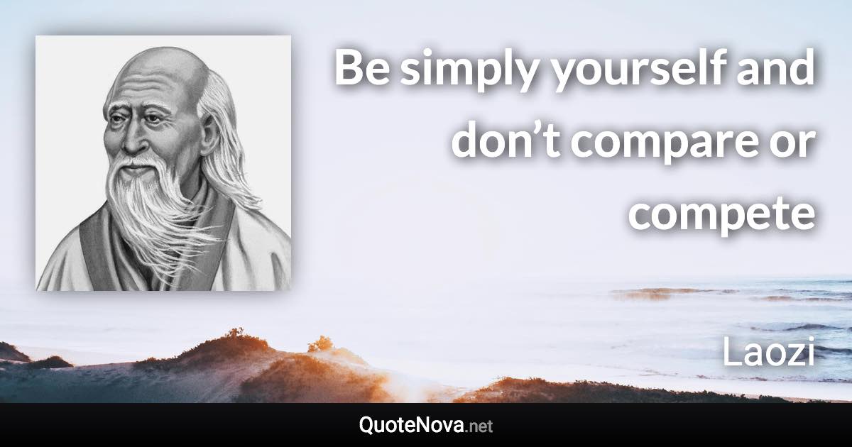 Be simply yourself and don’t compare or compete - Laozi quote