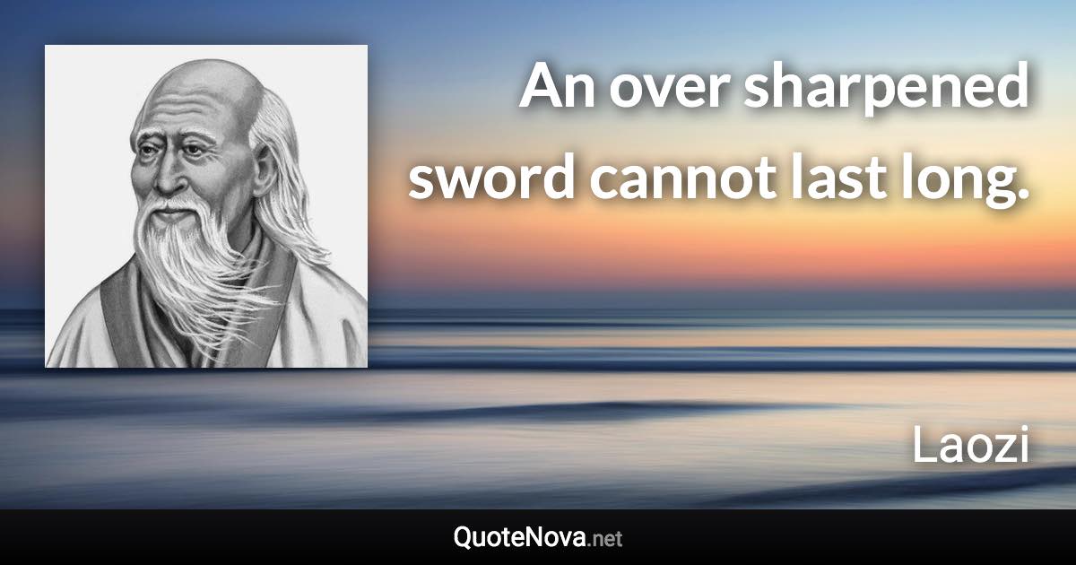 An over sharpened sword cannot last long. - Laozi quote