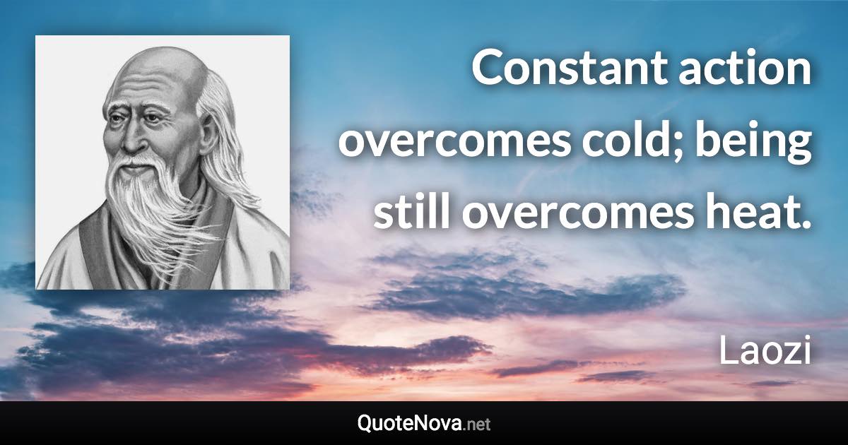 Constant action overcomes cold; being still overcomes heat. - Laozi quote