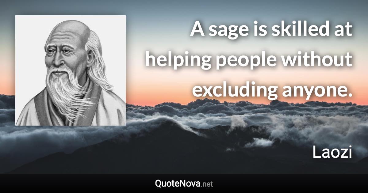 A sage is skilled at helping people without excluding anyone. - Laozi quote