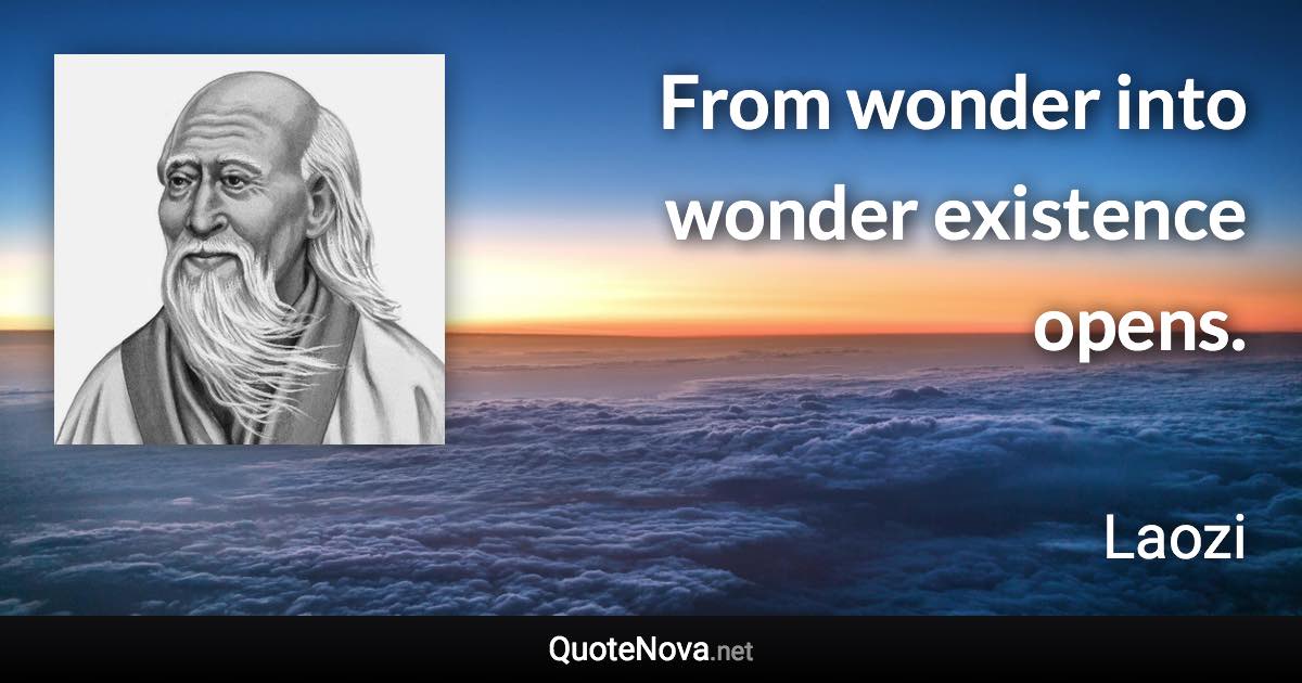 From wonder into wonder existence opens. - Laozi quote