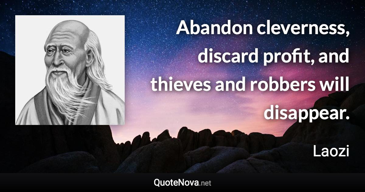 Abandon cleverness, discard profit, and thieves and robbers will disappear. - Laozi quote