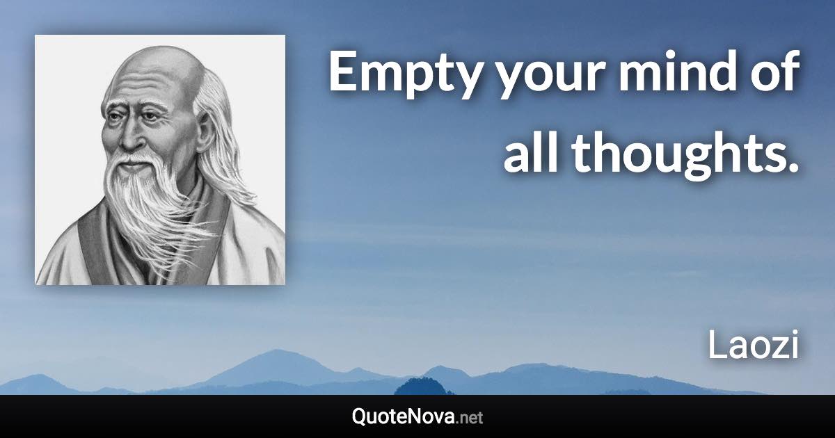 Empty your mind of all thoughts. - Laozi quote